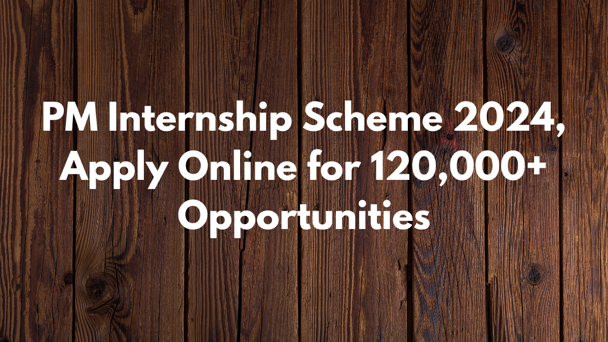PM Internship Scheme 2024, Apply Online for 120,000+ Opportunities